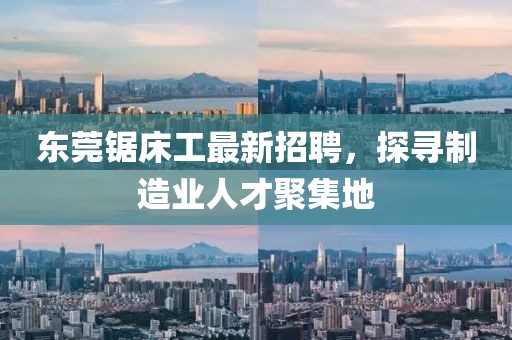 东莞锯床工最新招聘，探寻制造业人才聚集地