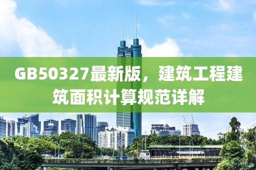 GB50327最新版，建筑工程建筑面积计算规范详解