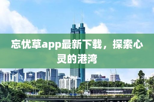 忘忧草app最新下载，探索心灵的港湾