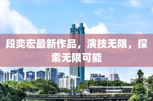 段奕宏最新作品，演技无限，探索无限可能