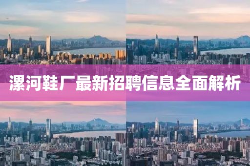 漯河鞋厂最新招聘信息全面解析