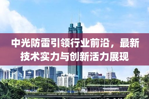 中光防雷引领行业前沿，最新技术实力与创新活力展现