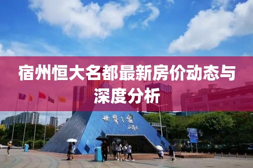 宿州恒大名都最新房价动态与深度分析
