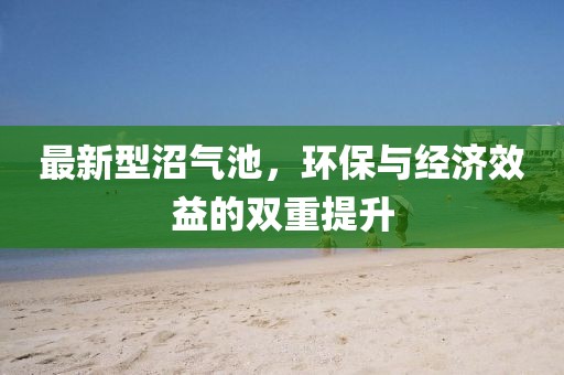 最新型沼气池，环保与经济效益的双重提升