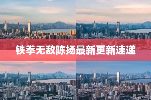 铁拳无敌陈扬最新更新速递
