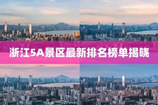 浙江5A景区最新排名榜单揭晓