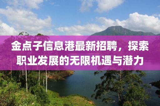 金点子信息港最新招聘，探索职业发展的无限机遇与潜力