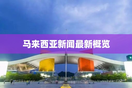 马来西亚新闻最新概览