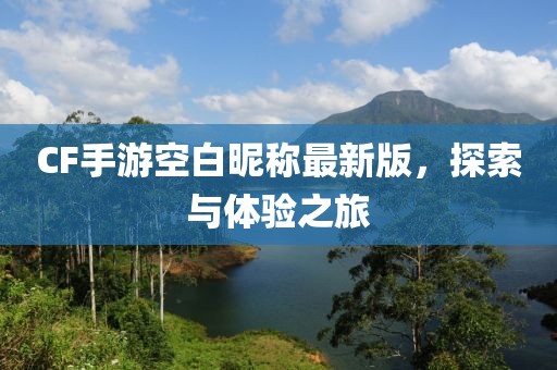 CF手游空白昵称最新版，探索与体验之旅