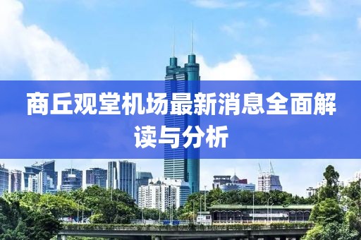 商丘观堂机场最新消息全面解读与分析