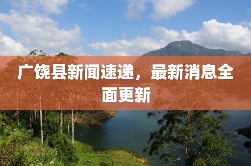 广饶县新闻速递，最新消息全面更新