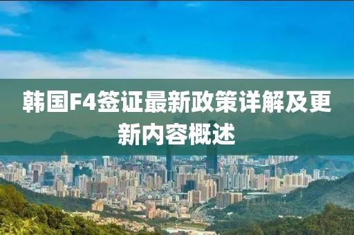 韩国F4签证最新政策详解及更新内容概述