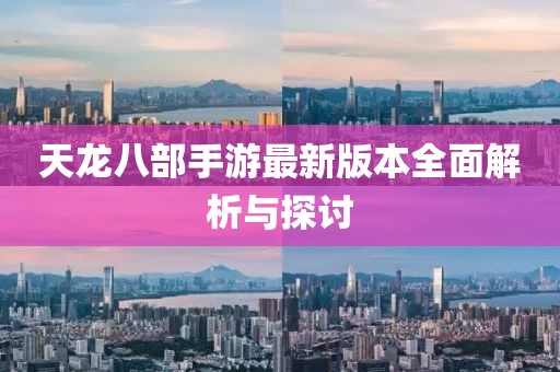 天龙八部手游最新版本全面解析与探讨