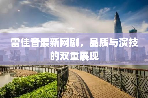 雷佳音最新网剧，品质与演技的双重展现