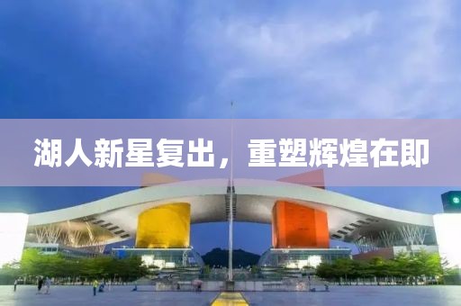 湖人新星复出，重塑辉煌在即
