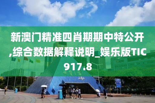 新澳门精准四肖期期中特公开,综合数据解释说明_娱乐版TIC917.8
