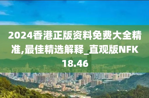 2024香港正版资料免费大全精准,最佳精选解释_直观版NFK18.46