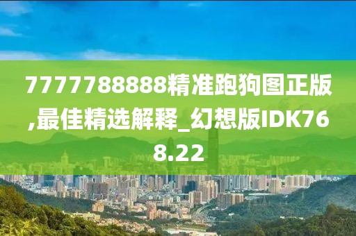 7777788888精准跑狗图正版,最佳精选解释_幻想版IDK768.22