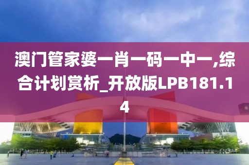 澳门管家婆一肖一码一中一,综合计划赏析_开放版LPB181.14