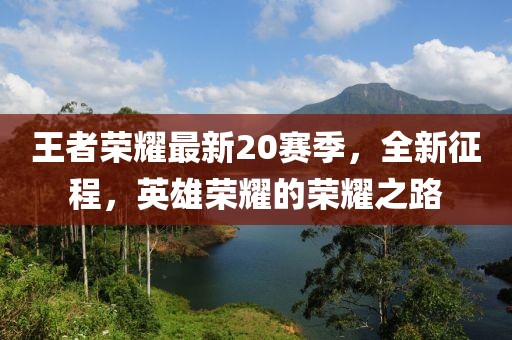 王者荣耀最新20赛季，全新征程，英雄荣耀的荣耀之路