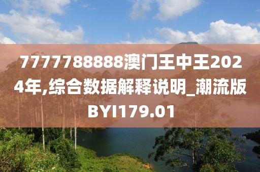 7777788888澳门王中王2024年,综合数据解释说明_潮流版BYI179.01