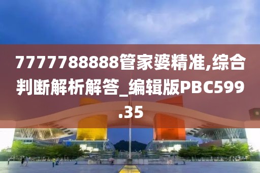 7777788888管家婆精准,综合判断解析解答_编辑版PBC599.35