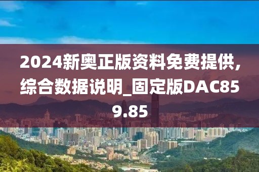 2024新奥正版资料免费提供,综合数据说明_固定版DAC859.85