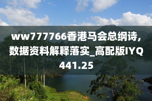 ww777766香港马会总纲诗,数据资料解释落实_高配版IYQ441.25