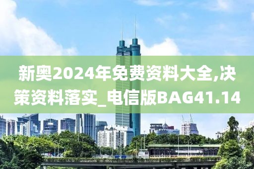 新奥2024年免费资料大全,决策资料落实_电信版BAG41.14