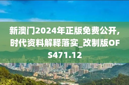 新澳门2024年正版免费公开,时代资料解释落实_改制版OFS471.12