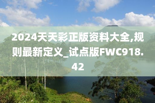 2024天天彩正版资料大全,规则最新定义_试点版FWC918.42