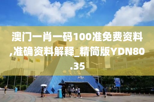 澳门一肖一码100准免费资料,准确资料解释_精简版YDN80.35