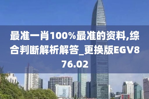 最准一肖100%最准的资料,综合判断解析解答_更换版EGV876.02