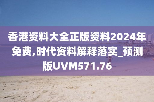 香港资料大全正版资料2024年免费,时代资料解释落实_预测版UVM571.76