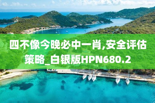 四不像今晚必中一肖,安全评估策略_白银版HPN680.2