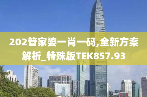 202管家婆一肖一码,全新方案解析_特殊版TEK857.93