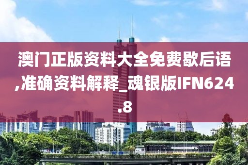 澳门正版资料大全免费歇后语,准确资料解释_魂银版IFN624.8