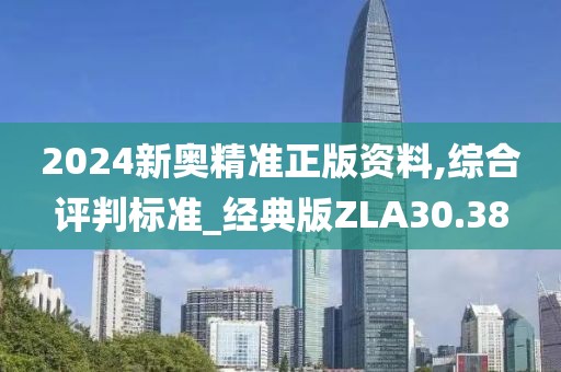 2024新奥精准正版资料,综合评判标准_经典版ZLA30.38