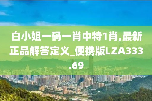 白小姐一码一肖中特1肖,最新正品解答定义_便携版LZA333.69