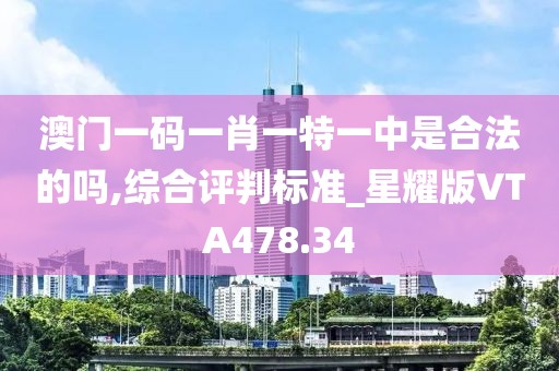 澳门一码一肖一特一中是合法的吗,综合评判标准_星耀版VTA478.34