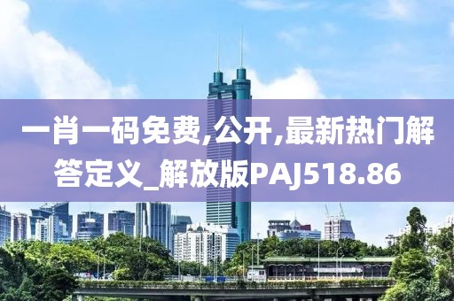 一肖一码免费,公开,最新热门解答定义_解放版PAJ518.86