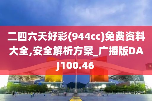 二四六天好彩(944cc)免费资料大全,安全解析方案_广播版DAJ100.46