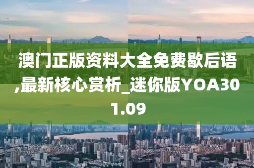澳门正版资料大全免费歇后语,最新核心赏析_迷你版YOA301.09