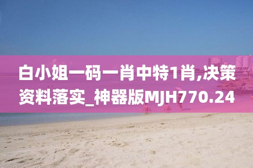 白小姐一码一肖中特1肖,决策资料落实_神器版MJH770.24