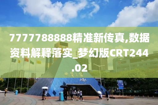 7777788888精准新传真,数据资料解释落实_梦幻版CRT244.02
