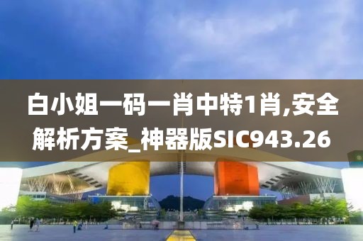 白小姐一码一肖中特1肖,安全解析方案_神器版SIC943.26