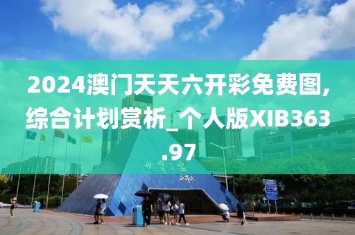 2024澳门天天六开彩免费图,综合计划赏析_个人版XIB363.97