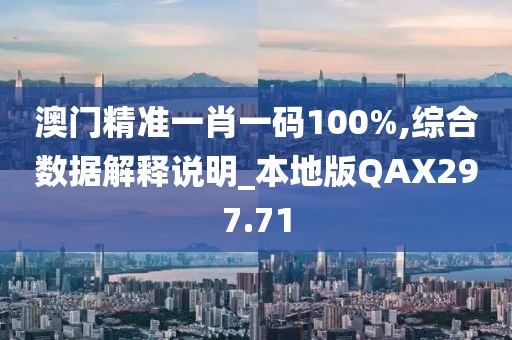 澳门精准一肖一码100%,综合数据解释说明_本地版QAX297.71