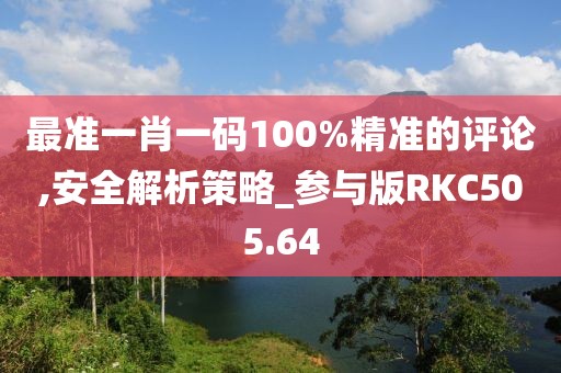 最准一肖一码100%精准的评论,安全解析策略_参与版RKC505.64