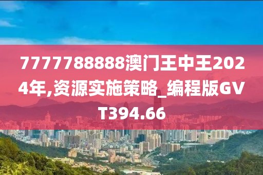 7777788888澳门王中王2024年,资源实施策略_编程版GVT394.66